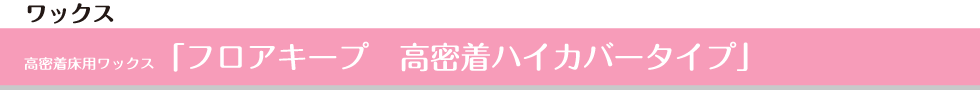 高密度床用ワックス「フロアキープ　高密度ハイカバータイプ」