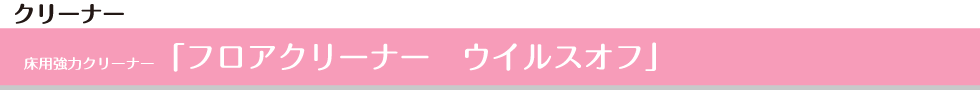 床用強力クリーナー「フロアクリーナー　ウイルスオフ」